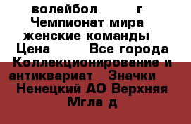 15.1) волейбол : 1978 г - Чемпионат мира - женские команды › Цена ­ 99 - Все города Коллекционирование и антиквариат » Значки   . Ненецкий АО,Верхняя Мгла д.
